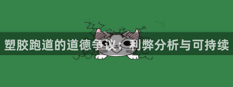 凯时游戏app：塑胶跑道的道德争议：利弊分析与可持续