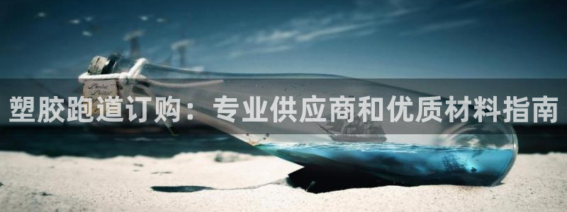 尊龙手机客户端下载：塑胶跑道订购：专业供应商和优质材
