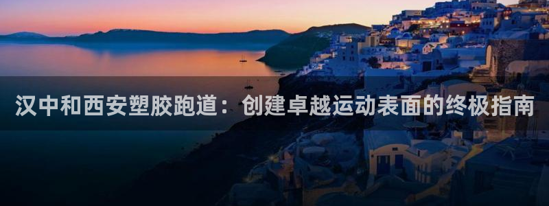 凯时k66娱乐登录：汉中和西安塑胶跑道：创建卓越运动表面的终极指南