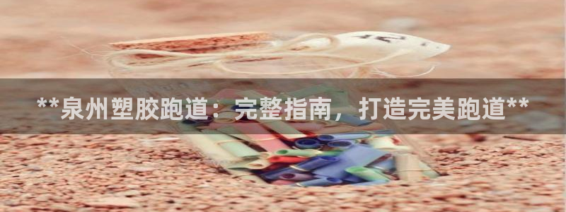 尊龙—人生就是博：**泉州塑胶跑道：完整指南，打造完美跑道**