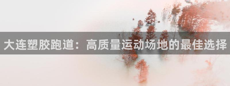 z6尊龙凯时集团：大连塑胶跑道：高质量运动场地的最佳选择