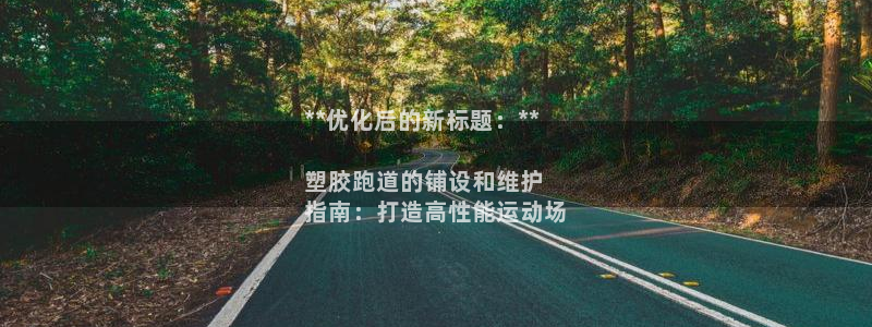 尊龙凯时 人生就是搏!平台：**优化后的新标题：**

塑胶跑道的铺设和维护
指南：打造高性能运动场