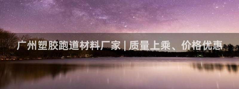 尊龙凯时ag旗舰：广州塑胶跑道材料厂家 | 质量上乘、价格优惠