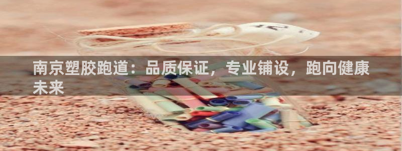 尊龙凯时 人生就是搏!：南京塑胶跑道：品质保证，专业铺设，跑向健康
未来
