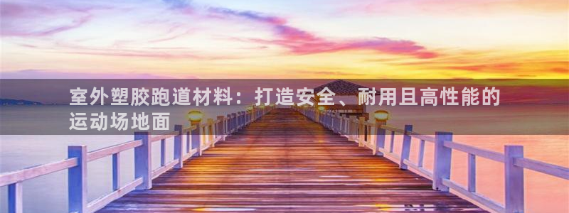 AG尊龙凯时注册：室外塑胶跑道材料：打造安全、耐用且高性能的
运动场地面