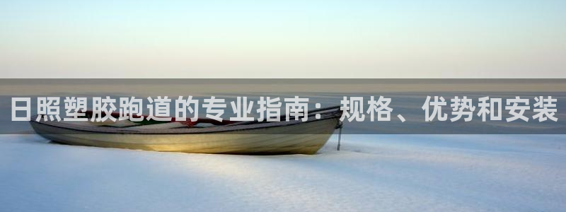 凯时ag旗舰厅网址是什么：日照塑胶跑道的专业指南：规格、优势和安装