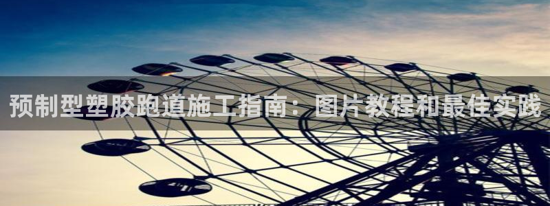 尊龙z6：预制型塑胶跑道施工指南：图片教程和最佳实践