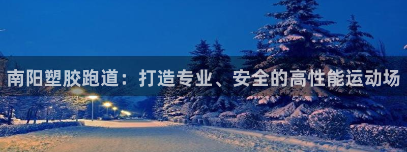 凯时登录平台去AG发财网：南阳塑胶跑道：打造专业、安全的高性能运动场