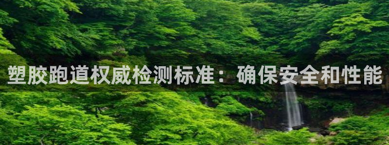 尊龙集团：塑胶跑道权威检测标准：确保安全和性能