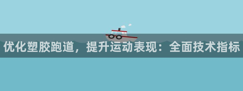 尊龙500价格：优化塑胶跑道，提升运动表现：全面技术指标