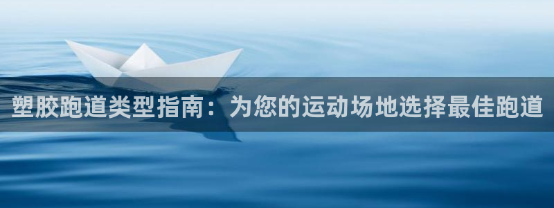 尊龙凯时取款一直支付中：塑胶跑道类型指南：为您的运动场地选择最佳跑道