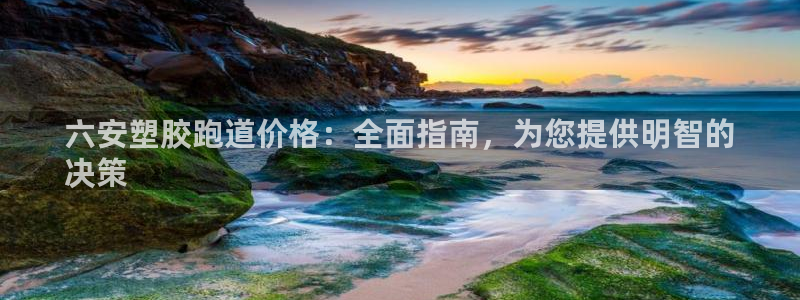 尊龙人生就是博送38：六安塑胶跑道价格：全面指南，为您提供明智的
决策