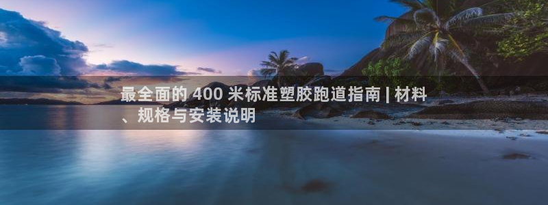 尊龙会：最全面的 400 米标准塑胶跑道指南 | 材料
、规格与安装说明