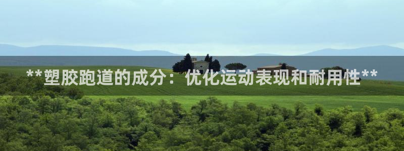 凯时官网联系方式：**塑胶跑道的成分：优化运动表现和