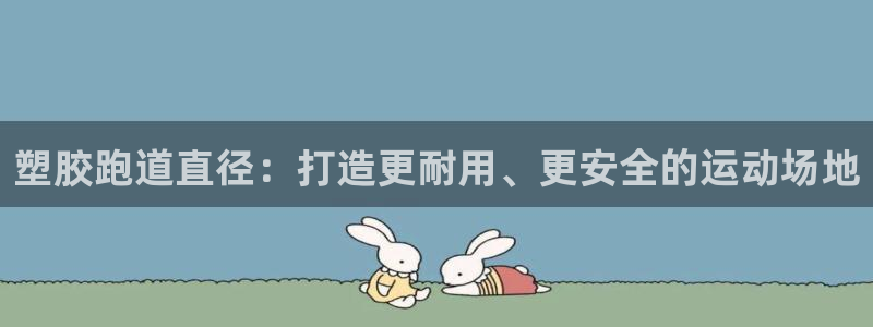 尊龙d88官网准认来就送38：塑胶跑道直径：打造更耐