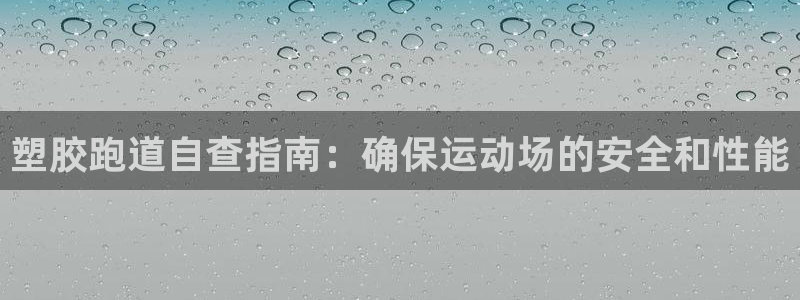 尊龙d88手机版下载：塑胶跑道自查指南：确保运动场的安全和性能