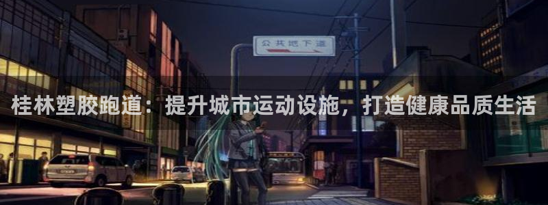 尊龙人生就是博网站：桂林塑胶跑道：提升城市运动设施，打造健康品质生活