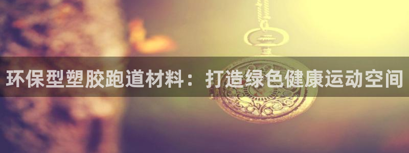 尊龙实业：环保型塑胶跑道材料：打造绿色健康运动空间
