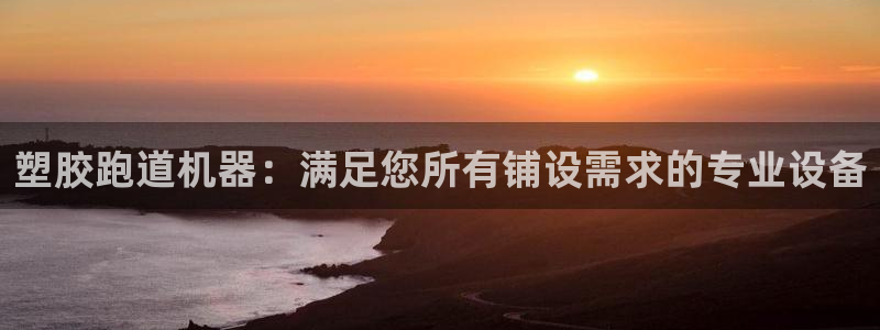 ag尊龙官方网站app：塑胶跑道机器：满足您所有铺设