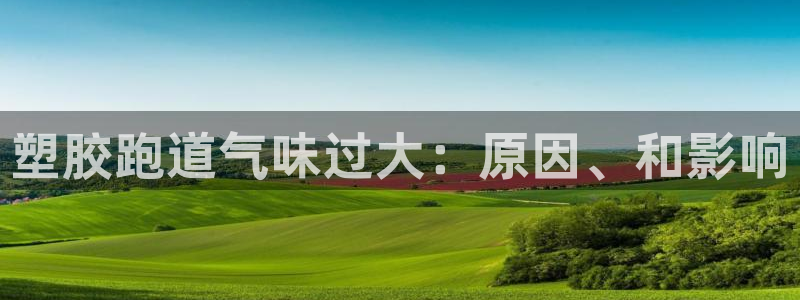 怎样能成为尊龙凯时平台的会员：塑胶跑道气味过大：原因、和影响