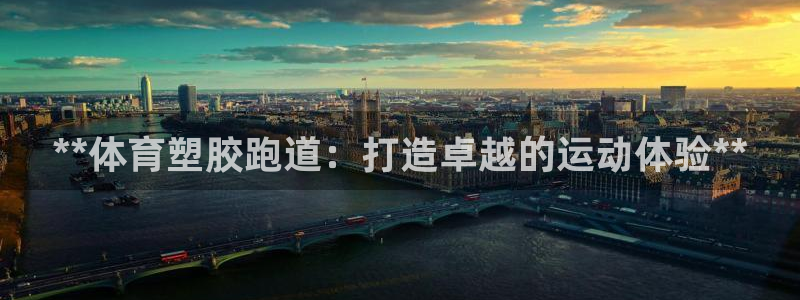 凯时旗舰厅App下载：**体育塑胶跑道：打造卓越的运