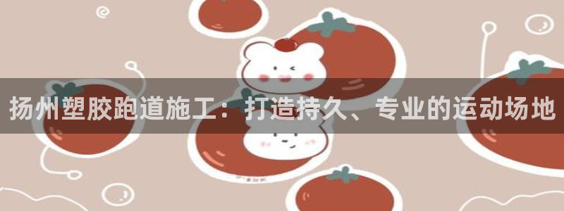 尊龙旗舰app：扬州塑胶跑道施工：打造持久、专业的运动场地