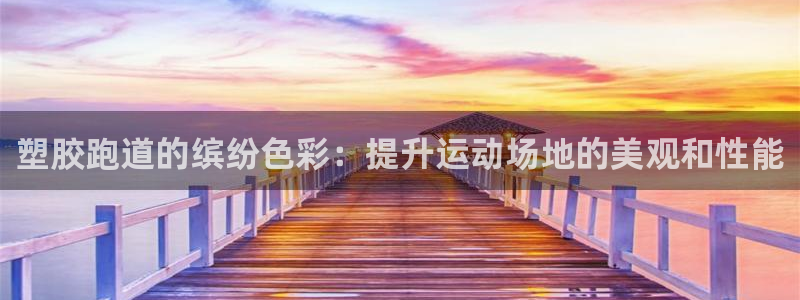尊龙一人生就是搏：塑胶跑道的缤纷色彩：提升运动场地的美观和性能
