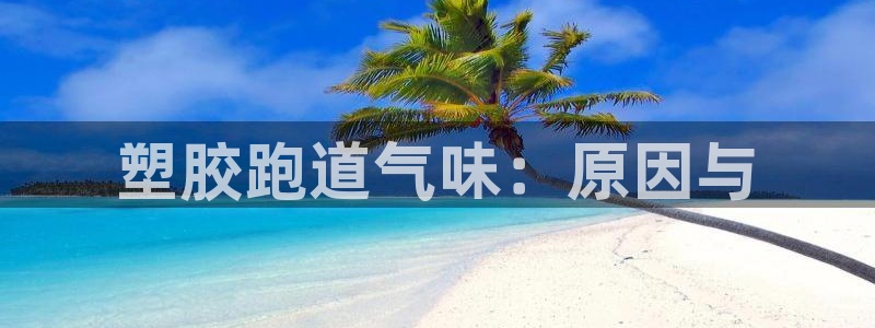 凯时国际官方版：塑胶跑道气味：原因与