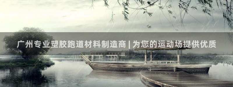 尊龙凯时赢不了：广州专业塑胶跑道材料制造商 | 为您的运动场提供优质
