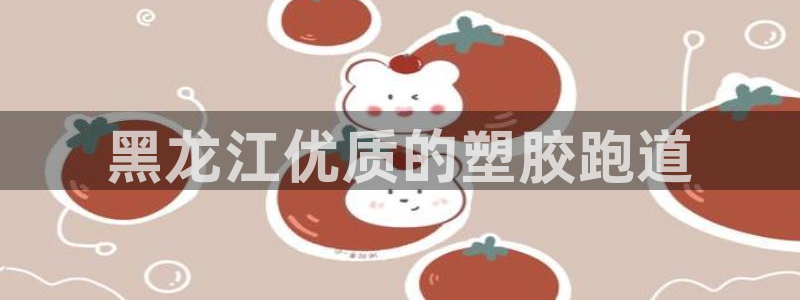 凯时首页地址：黑龙江优质的塑胶跑道