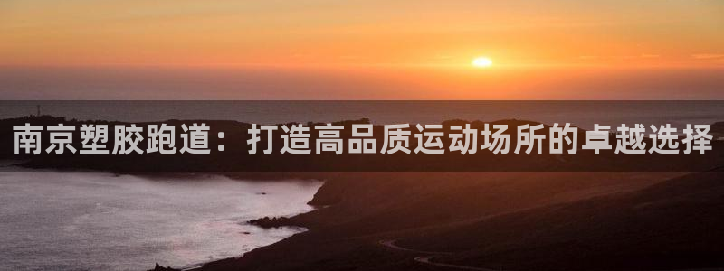 尊龙凯时的钱能退回来吗：南京塑胶跑道：打造高品质运动
