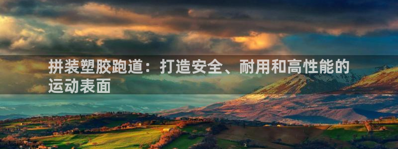 尊龙凯时的钱能退回来吗：拼装塑胶跑道：打造安全、耐用和高性能的
运动表面