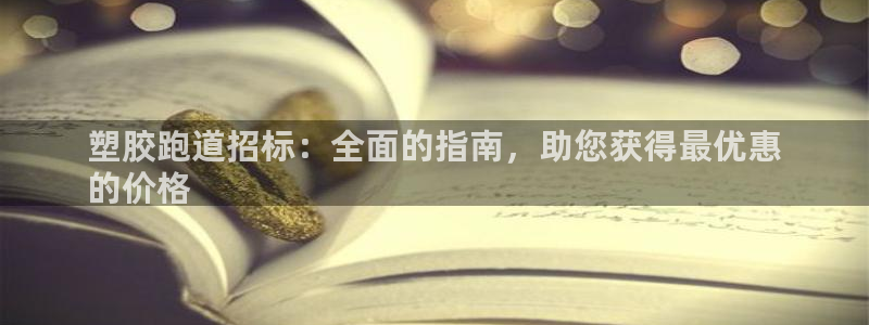凯时赢来就送38：塑胶跑道招标：全面的指南，助您获得最优惠
的价格
