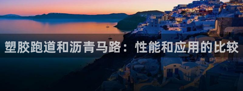 首页尊龙d88国际：塑胶跑道和沥青马路：性能和应用的