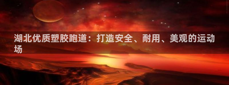 尊龙凯时企业文化：湖北优质塑胶跑道：打造安全、耐用、