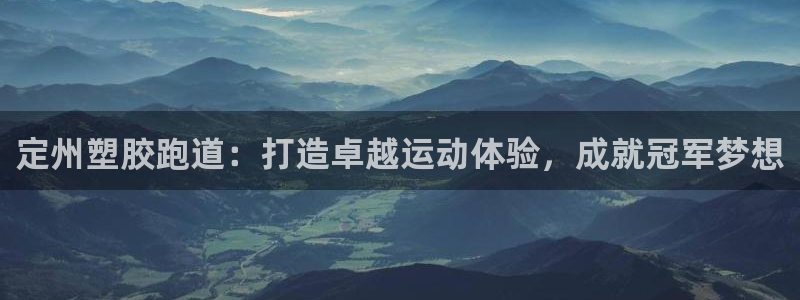 尊龙凯时能做退米么：定州塑胶跑道：打造卓越运动体验，