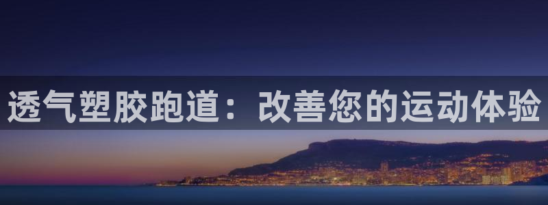 尊龙人生就是博官方官网：透气塑胶跑道：改善您的运动体