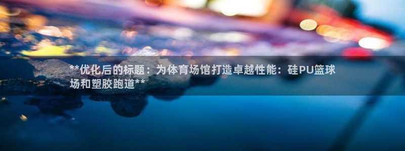 尊龙AG旗舰店：**优化后的标题：为体育场馆打造卓越性能：硅