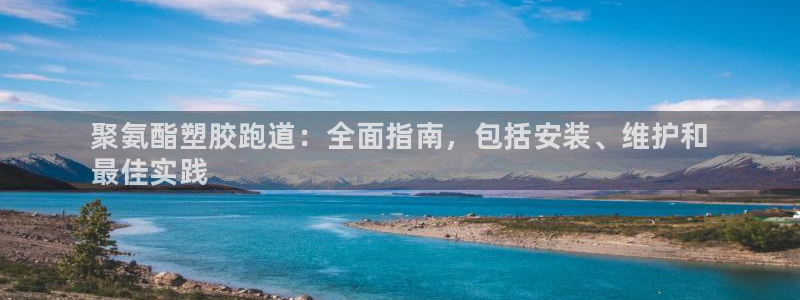 凯时K8国际：聚氨酯塑胶跑道：全面指南，包括安装、维