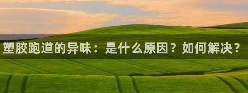 尊龙凯时官网入口：塑胶跑道的异味：是什么原因？如何解