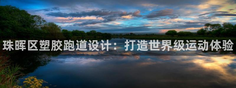 尊龙d88皆选ag发财网：珠晖区塑胶跑道设计：打造世界级运动体验