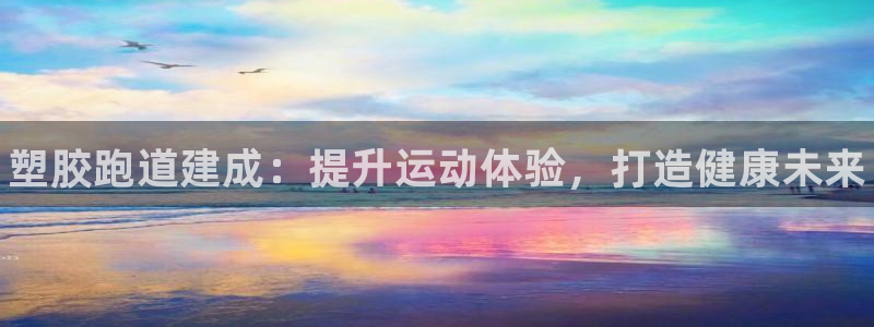 z6com尊龙凯时百家乐：塑胶跑道建成：提升运动体验