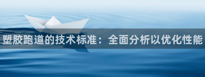 尊龙d88平台登录：塑胶跑道的技术标准：全面分析以优化性能